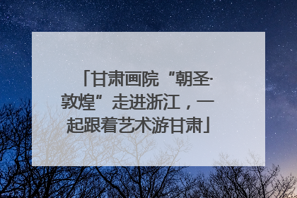甘肃画院“朝圣·敦煌”走进浙江，一起跟着艺术游甘肃