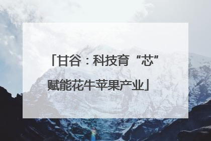 甘谷：科技育“芯”赋能花牛苹果产业