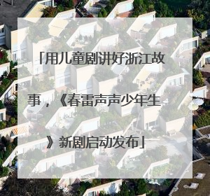 用儿童剧讲好浙江故事，《春雷声声少年生》新剧启动发布
