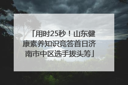 用时25秒！山东健康素养知识竞答首日济南市中区选手拔头筹