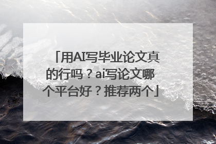 用AI写毕业论文真的行吗？ai写论文哪个平台好？推荐两个