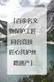 百余名文物保护工匠同台竞技 匠心共护丝路遗产