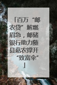 百万“邮农贷”解燃眉急，邮储银行助力随县菇农撑开“致富伞”