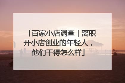 百家小店调查｜离职开小店创业的年轻人，他们干得怎么样