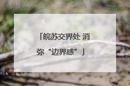 皖苏交界处 消弥“边界感”