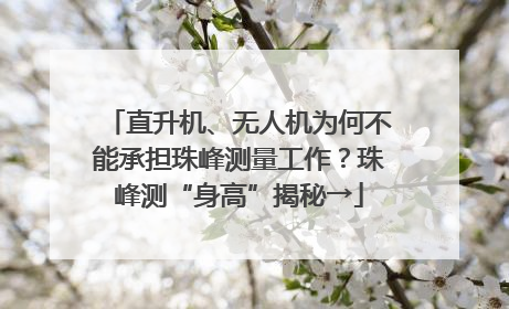 直升机、无人机为何不能承担珠峰测量工作？珠峰测“身高”揭秘→