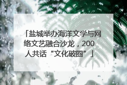 盐城举办海洋文学与网络文艺融合沙龙，200人共话“文化破圈”