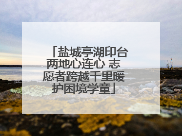 盐城亭湖印台两地心连心 志愿者跨越千里暖护困境学童