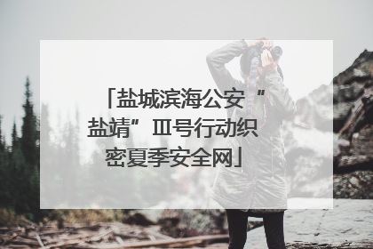盐城滨海公安“盐靖”Ⅲ号行动织密夏季安全网