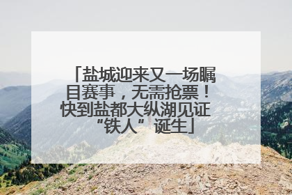盐城迎来又一场瞩目赛事，无需抢票！快到盐都大纵湖见证“铁人”诞生