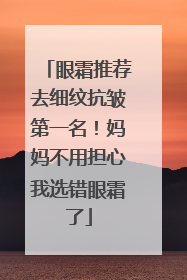 眼霜推荐去细纹抗皱第一名！妈妈不用担心我选错眼霜了