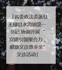 省委政法委派驻无棣县水湾镇第一书记 协调开展“党建引领聚合力，健康义诊惠乡亲”义诊活动