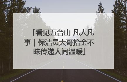 看见五台山 凡人凡事｜保洁员大哥拾金不昧传递人间温暖