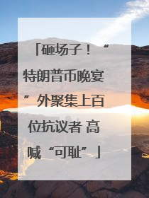 砸场子！“特朗普币晚宴”外聚集上百位抗议者 高喊“可耻”