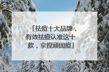 祛痘十大品牌，有效祛痘认准这十款，拿捏顽固痘