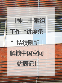 神二十乘组工作“进度条”持续刷新｜解锁中国空间站周记