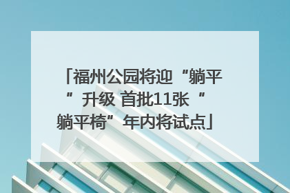 福州公园将迎“躺平”升级 首批11张“躺平椅”年内将试点