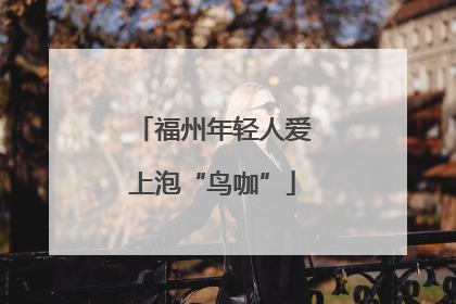 福州年轻人爱上泡“鸟咖”