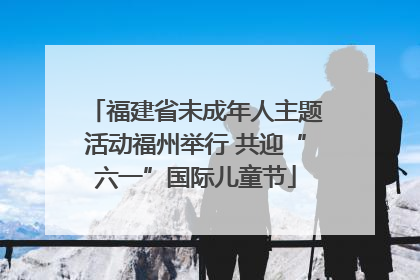 福建省未成年人主题活动福州举行 共迎“六一”国际儿童节
