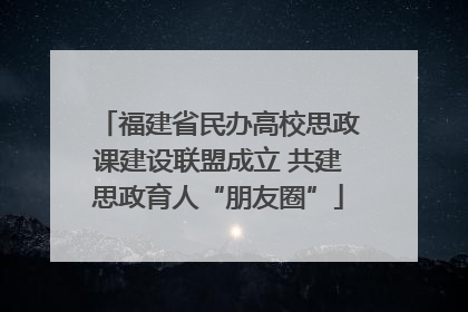 福建省民办高校思政课建设联盟成立 共建思政育人“朋友圈”