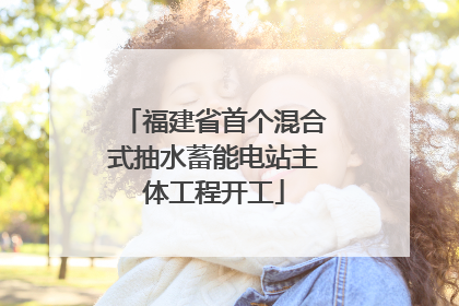 福建省首个混合式抽水蓄能电站主体工程开工