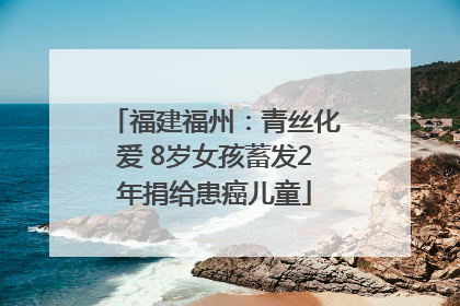 福建福州：青丝化爱 8岁女孩蓄发2年捐给患癌儿童