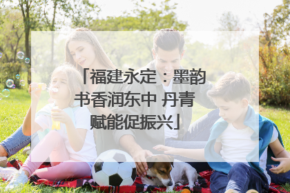 福建永定：墨韵书香润东中 丹青赋能促振兴