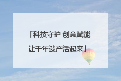 科技守护 创意赋能 让千年遗产活起来