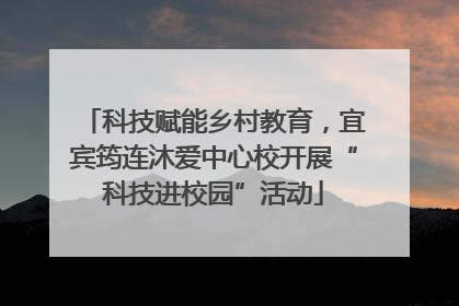 科技赋能乡村教育，宜宾筠连沐爱中心校开展“科技进校园”活动