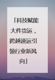 科技赋能大件货运，跨越速运引领行业新风向