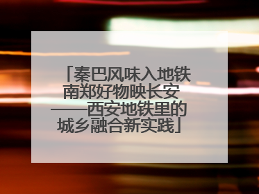 秦巴风味入地铁 南郑好物映长安——西安地铁里的城乡融合新实践