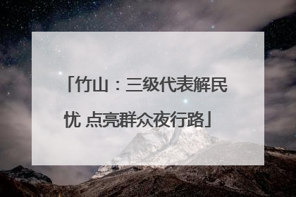 竹山：三级代表解民忧 点亮群众夜行路