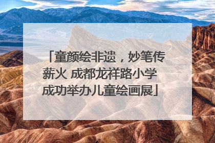 童颜绘非遗，妙笔传薪火 成都龙祥路小学成功举办儿童绘画展