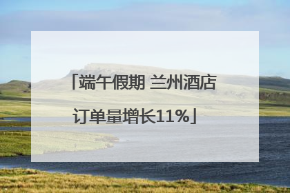 端午假期 兰州酒店订单量增长11%