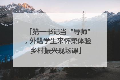 第一书记当“导师”，外籍学生来怀柔体验乡村振兴现场课