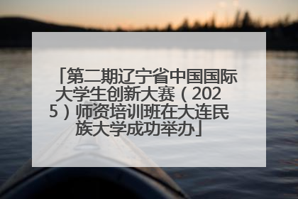 第二期辽宁省中国国际大学生创新大赛（2025）师资培训班在大连民族大学成功举办