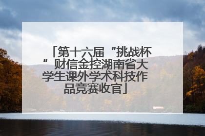 第十六届“挑战杯”财信金控湖南省大学生课外学术科技作品竞赛收官