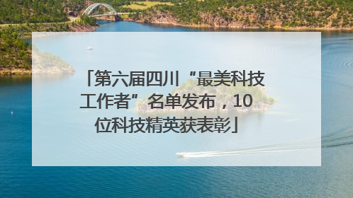第六届四川“最美科技工作者”名单发布，10位科技精英获表彰