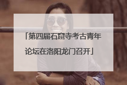 第四届石窟寺考古青年论坛在洛阳龙门召开