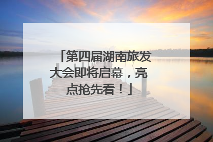 第四届湖南旅发大会即将启幕，亮点抢先看！
