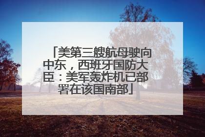 美第三艘航母驶向中东，西班牙国防大臣：美军轰炸机已部署在该国南部