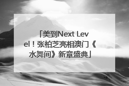 美到Next Level！张柏芝亮相澳门《水舞间》新章盛典