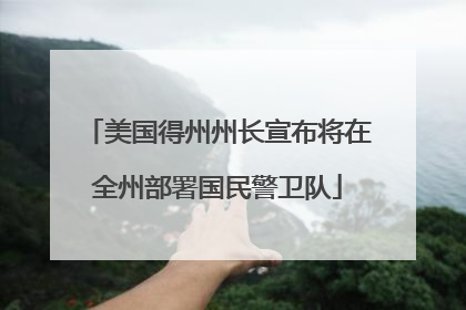 美国得州州长宣布将在全州部署国民警卫队