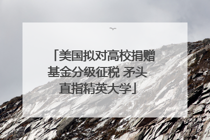 美国拟对高校捐赠基金分级征税 矛头直指精英大学