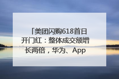 美团闪购618首日开门红：整体成交额增长两倍，华为、Apple、沃尔玛等近800个品牌翻倍增长