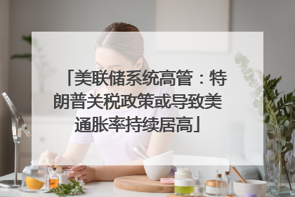 美联储系统高管：特朗普关税政策或导致美通胀率持续居高