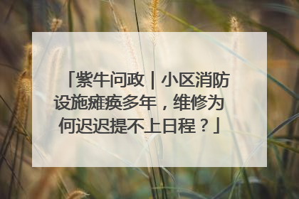 紫牛问政｜小区消防设施瘫痪多年，维修为何迟迟提不上日程？