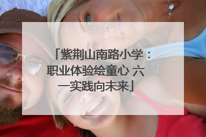 紫荆山南路小学：职业体验绘童心 六一实践向未来