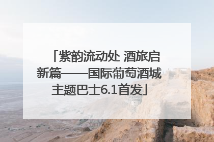紫韵流动处 酒旅启新篇——国际葡萄酒城主题巴士6.1首发