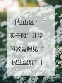 红山区：“实干风”让学习教育照见“民生温度”